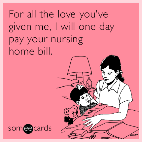 for-all-the-love-you-ve-given-me-i-will-one-day-pay-your-nursing-home-bill-mih
